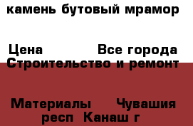 камень бутовый мрамор › Цена ­ 1 200 - Все города Строительство и ремонт » Материалы   . Чувашия респ.,Канаш г.